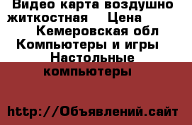 Видео карта воздушно житкостная  › Цена ­ 4 000 - Кемеровская обл. Компьютеры и игры » Настольные компьютеры   